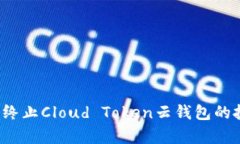 如何有效终止Cloud Token云钱