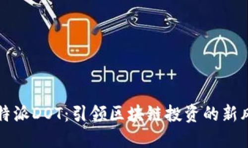 比特派DOT：引领区块链投资的新风尚