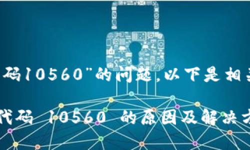 关于“b特派错误代码10560”的问题,以下是相关内容的详细介绍。
解读 b 特派错误代码 10560 的原因及解决方案